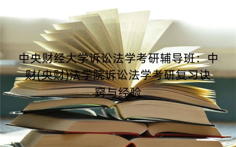 中央财经大学诉讼法学考研辅导班:中财(央财)法学院诉讼法学考研复习诀窍与经验