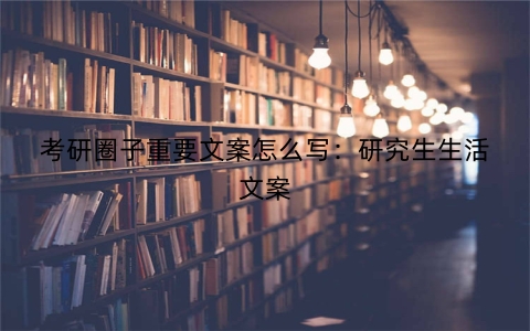 考研圈子重要文案怎么写：研究生生活文案