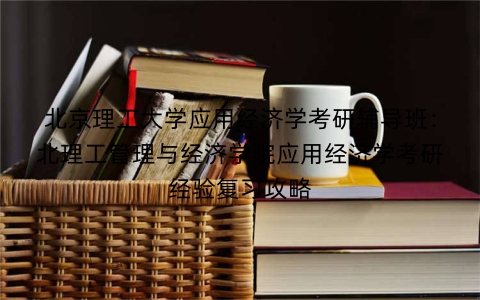 北京理工大学应用经济学考研辅导班：北理工管理与经济学院应用经济学考研经验复习攻略