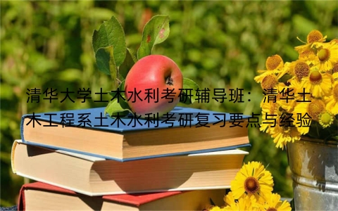清华大学土木水利考研辅导班：清华土木工程系土木水利考研复习要点与经验