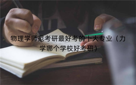 物理学师范考研最好考的十大专业（力学哪个学校好考研）