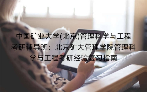 中国矿业大学(北京)管理科学与工程考研辅导班:北京矿大管理学院管理科学与工程考研经验复习指南