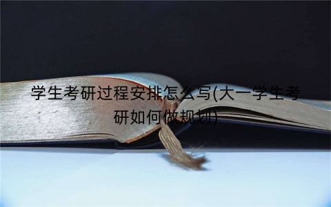 学生考研过程安排怎么写(大一学生考研如何做规划)
