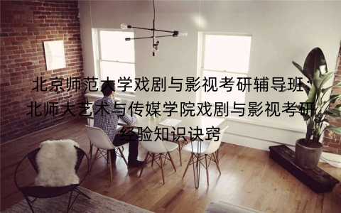 北京师范大学戏剧与影视考研辅导班：北师大艺术与传媒学院戏剧与影视考研经验知识诀窍