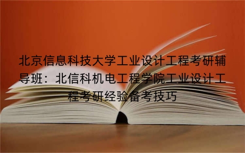 北京信息科技大学工业设计工程考研辅导班:北信科机电工程学院工业设计工程考研经验备考技巧