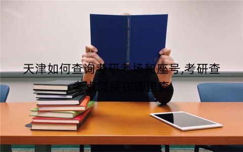 天津如何查询考研考场和座号,考研查考点链接在哪里查