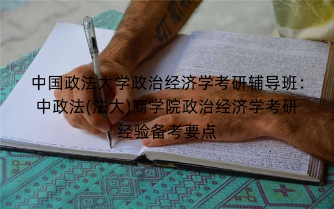 中国政法大学政治经济学考研辅导班:中政法(法大)商学院政治经济学考研经验备考要点