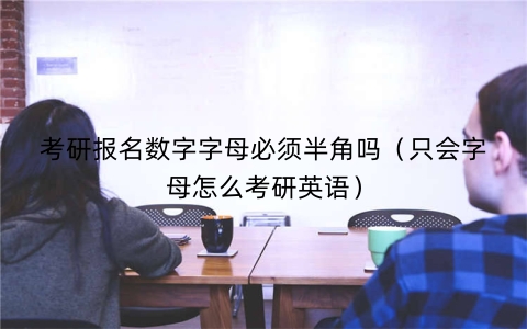 考研报名数字字母必须半角吗（只会字母怎么考研英语）