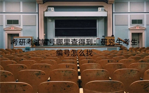 考研考试编号哪里查得到：研究生考生编号怎么找