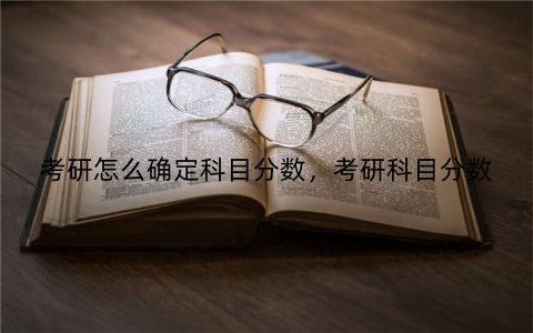 考研怎么确定科目分数，考研科目分数