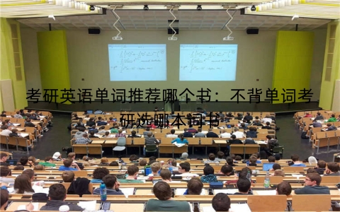考研英语单词推荐哪个书：不背单词考研选哪本词书
