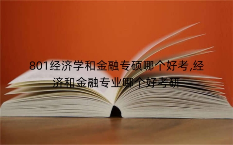 801经济学和金融专硕哪个好考,经济和金融专业哪个好考研