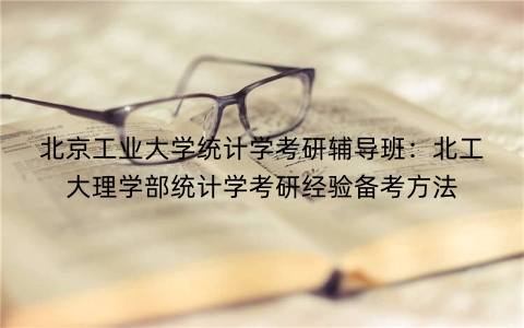 北京工业大学统计学考研辅导班：北工大理学部统计学考研经验备考方法
