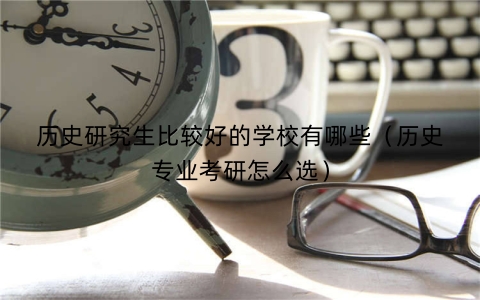 历史研究生比较好的学校有哪些（历史专业考研怎么选）