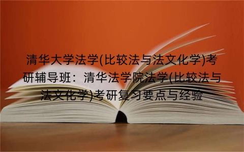 清华大学法学(比较法与法文化学)考研辅导班：清华法学院法学(比较法与法文化学)考研复习要点与经验