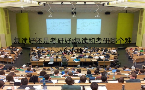 复读好还是考研好,复读和考研哪个难度小些