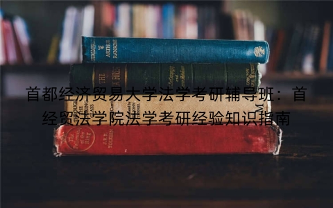首都经济贸易大学法学考研辅导班：首经贸法学院法学考研经验知识指南