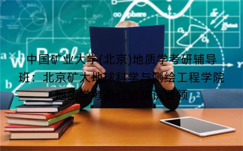 中国矿业大学(北京)地质学考研辅导班:北京矿大地球科学与测绘工程学院地质学考研经验知识要领