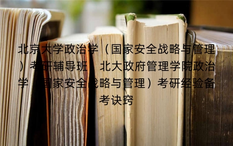 北京大学政治学(国家安全战略与管理)考研辅导班:北大政府管理学院政治学(国家安全战略与管理)考研经验备考诀窍