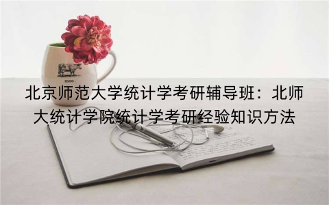 北京师范大学统计学考研辅导班：北师大统计学院统计学考研经验知识方法