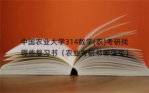 中国农业大学314数学(农)考研找哪些复习书（农业考研书哪里买）