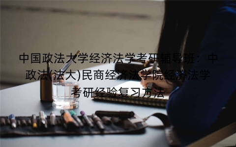 中国政法大学经济法学考研辅导班:中政法(法大)民商经济法学院经济法学考研经验复习方法