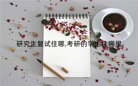 研究生复试住哪,考研的学生住哪里