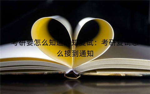 考研要怎么知道通知复试：考研复试怎么接到通知