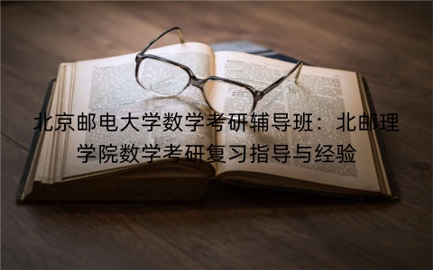 北京邮电大学数学考研辅导班：北邮理学院数学考研复习指导与经验