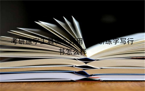 考研练字工具哪个好用：考研练字写行书怎么样