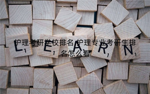 护理考研学校排名,护理专业考研生排名怎么看