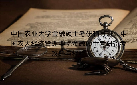 中国农业大学金融硕士考研辅导班:中国农大经济管理学院金融硕士考研备考攻略与经验