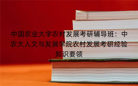 中国农业大学农村发展考研辅导班:中农大人文与发展学院农村发展考研经验知识要领