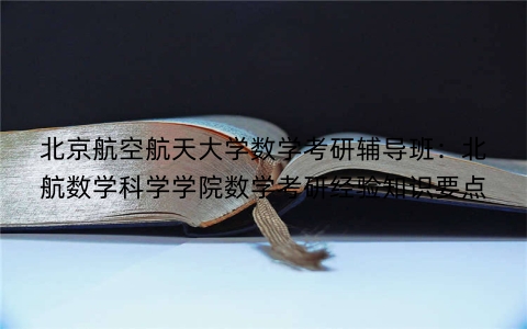 北京航空航天大学数学考研辅导班：北航数学科学学院数学考研经验知识要点
