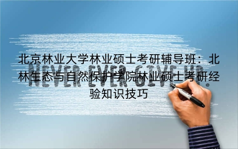 北京林业大学林业硕士考研辅导班:北林生态与自然保护学院林业硕士考研经验知识技巧