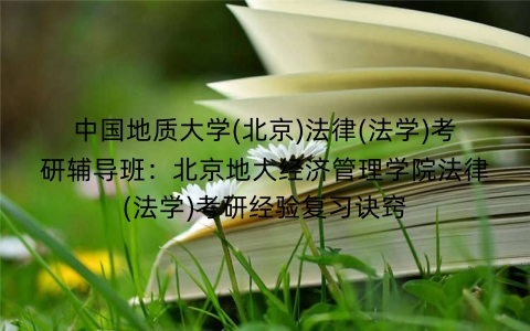 中国地质大学(北京)法律(法学)考研辅导班:北京地大经济管理学院法律(法学)考研经验复习诀窍