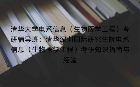 清华大学电系信息（生物医学工程）考研辅导班：清华深圳国际研究生院电系信息（生物医学工程）考研知识指南与经验