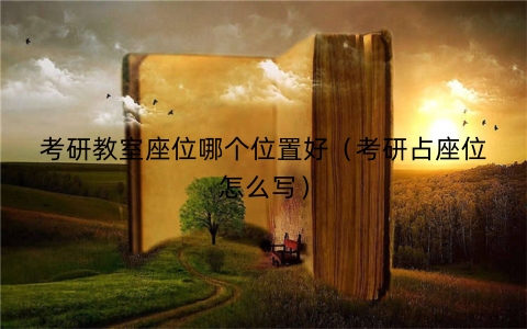 考研教室座位哪个位置好（考研占座位怎么写）