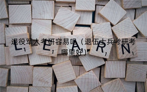 退役军人考研容易吗（退伍士兵考研考哪里好）