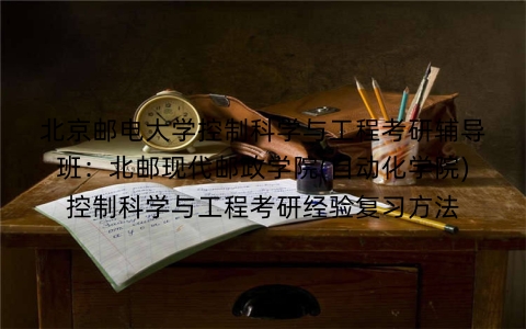 北京邮电大学控制科学与工程考研辅导班:北邮现代邮政学院(自动化学院)控制科学与工程考研经验复习方法