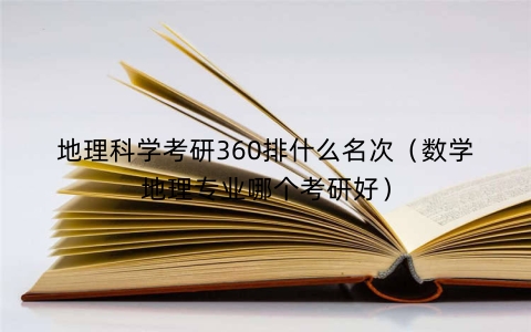 地理科学考研360排什么名次（数学地理专业哪个考研好）