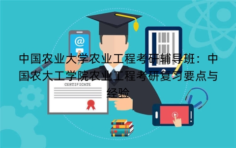 中国农业大学农业工程考研辅导班：中国农大工学院农业工程考研复习要点与经验