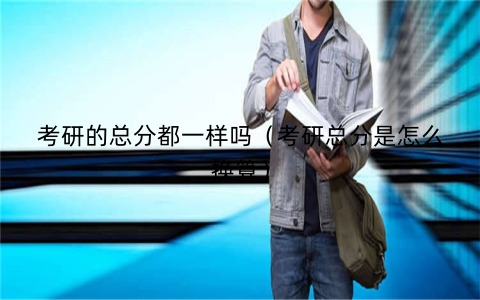 考研的总分都一样吗（考研总分是怎么换算）