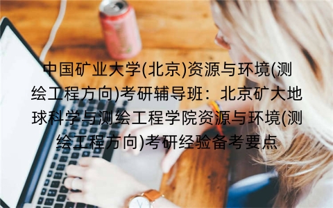 中国矿业大学(北京)资源与环境(测绘工程方向)考研辅导班：北京矿大地球科学与测绘工程学院资源与环境(测绘工程方向)考研经验备考要点