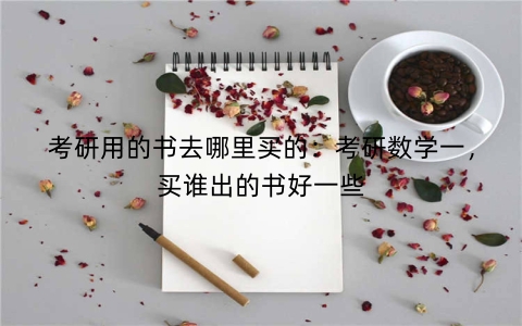 考研用的书去哪里买的：考研数学一，买谁出的书好一些