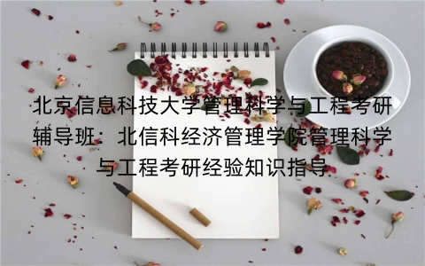 北京信息科技大学管理科学与工程考研辅导班:北信科经济管理学院管理科学与工程考研经验知识指导