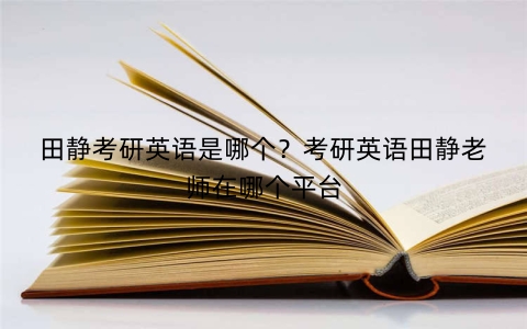 田静考研英语是哪个？考研英语田静老师在哪个平台