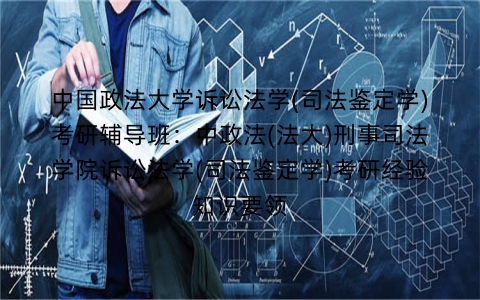 中国政法大学诉讼法学(司法鉴定学)考研辅导班:中政法(法大)刑事司法学院诉讼法学(司法鉴定学)考研经验知识要领