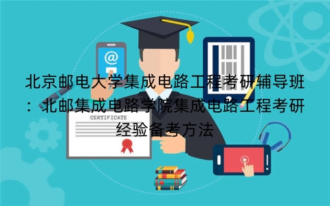 北京邮电大学集成电路工程考研辅导班：北邮集成电路学院集成电路工程考研经验备考方法