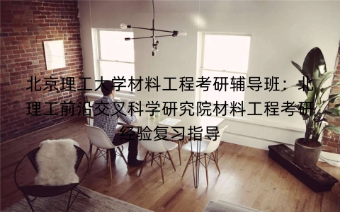 北京理工大学材料工程考研辅导班:北理工前沿交叉科学研究院材料工程考研经验复习指导